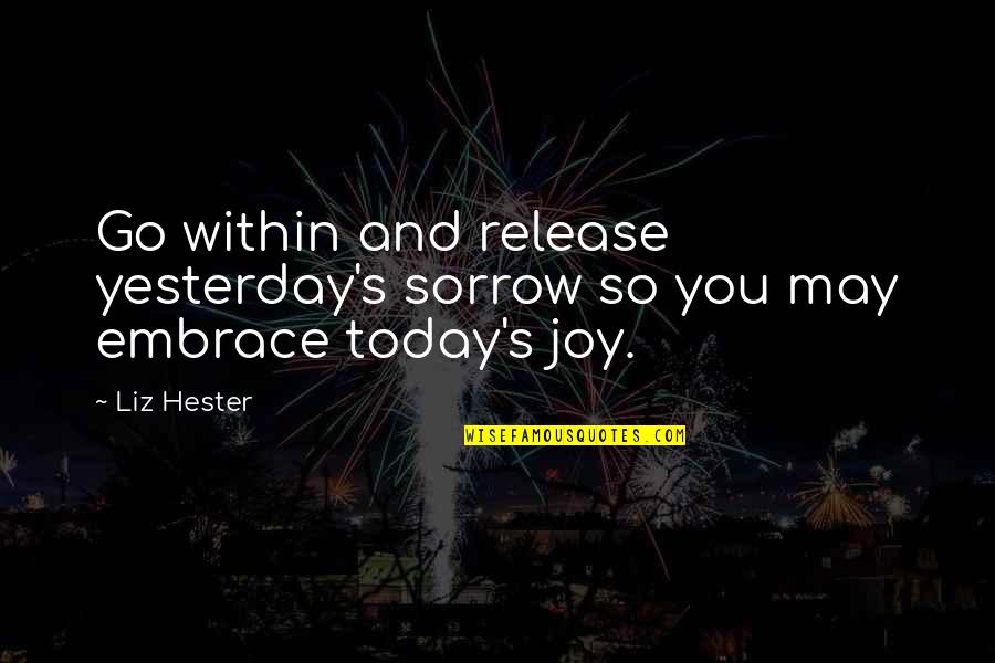 Famous Quotes And Quotes By Liz Hester: Go within and release yesterday's sorrow so you