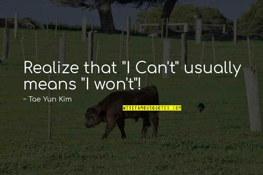 Famous Quotes And Quotes By Tae Yun Kim: Realize that "I Can't" usually means "I won't"!