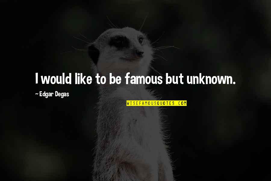 Famous Quotes By Edgar Degas: I would like to be famous but unknown.
