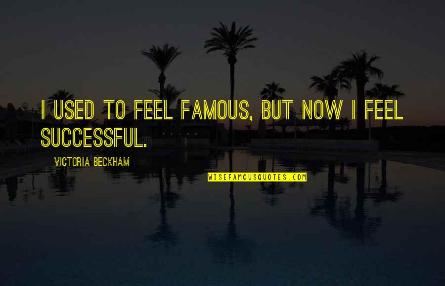 Famous Quotes By Victoria Beckham: I used to feel famous, but now I