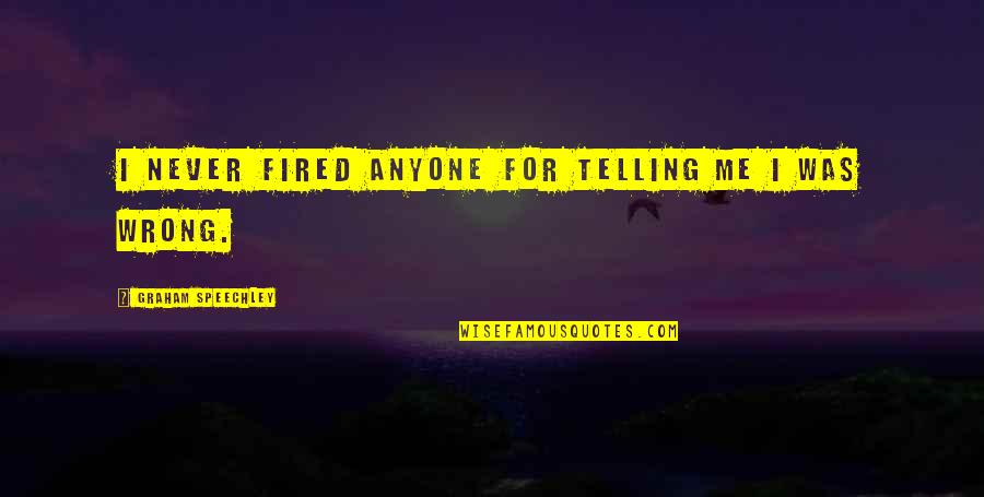 Famous Quotes Quotes By Graham Speechley: I never fired anyone for telling me I