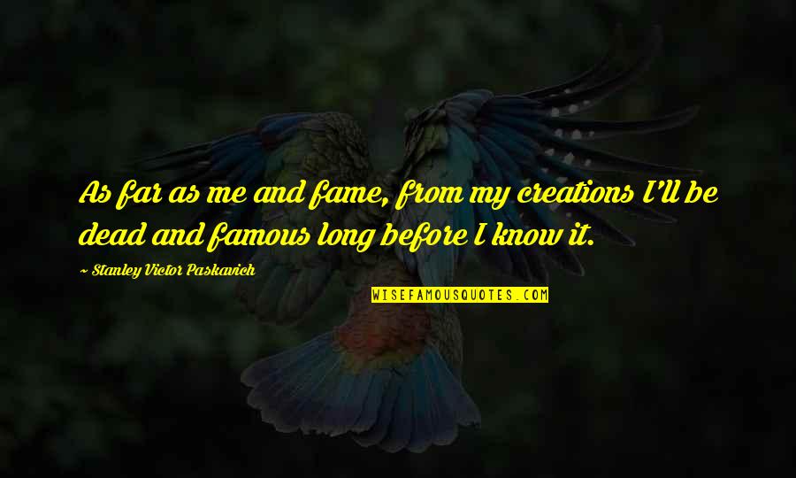 Famous Quotes Quotes By Stanley Victor Paskavich: As far as me and fame, from my
