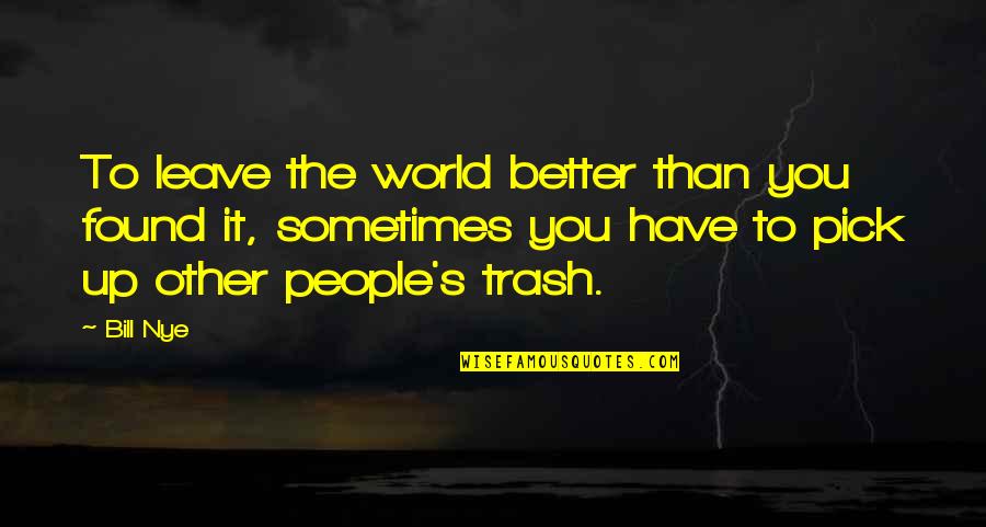 Famous R5 Quotes By Bill Nye: To leave the world better than you found Famous R5 Quotes By Bill Nye: To leave the world better than you found