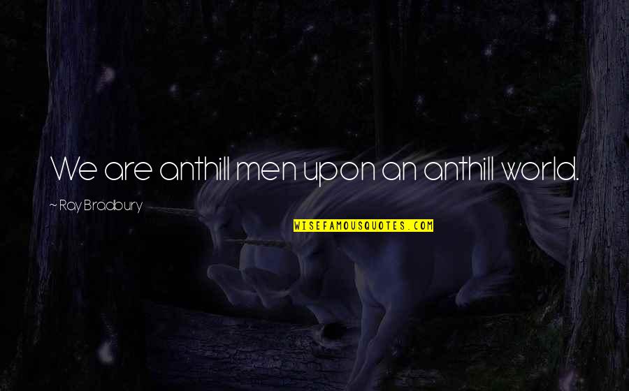 Famous Rabbinical Quotes By Ray Bradbury: We are anthill men upon an anthill world. Famous Rabbinical Quotes By Ray Bradbury: We are anthill men upon an anthill world.