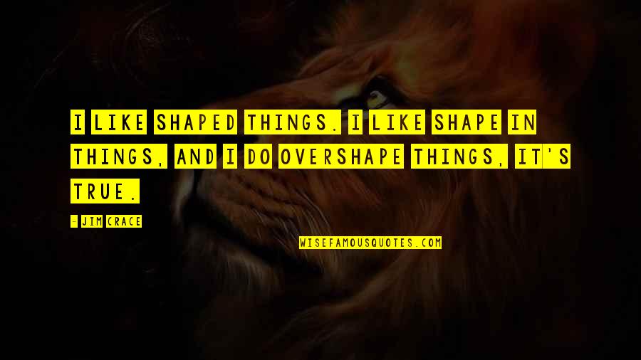 Famous Race Quotes By Jim Crace: I like shaped things. I like shape in