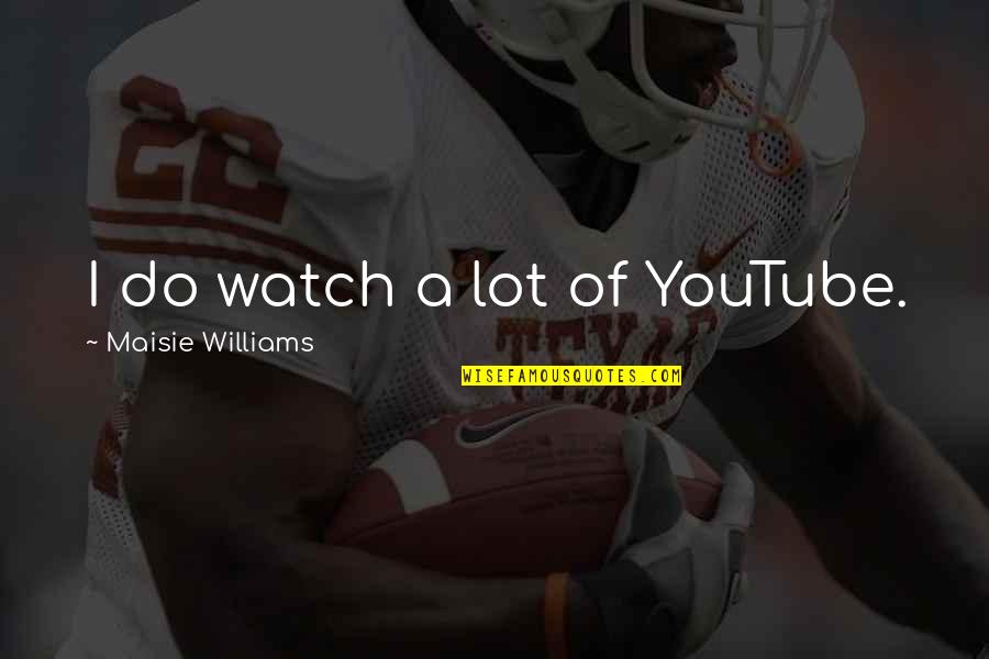 Famous Racial Profiling Quotes By Maisie Williams: I do watch a lot of YouTube.