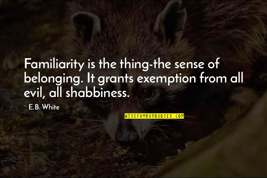 Famous Randomness Quotes By E.B. White: Familiarity is the thing-the sense of belonging. It