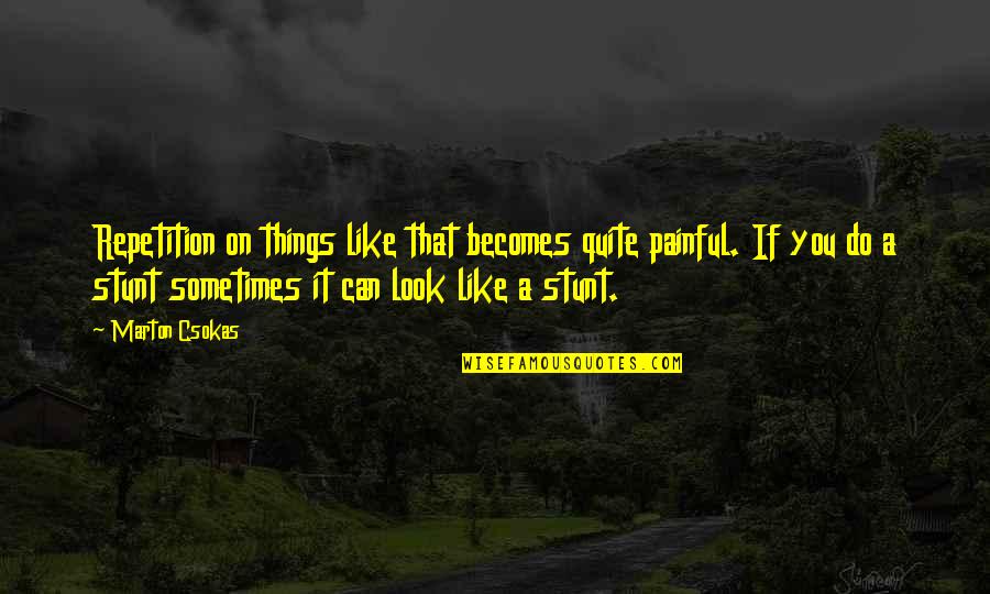 Famous Realisation Quotes By Marton Csokas: Repetition on things like that becomes quite painful.