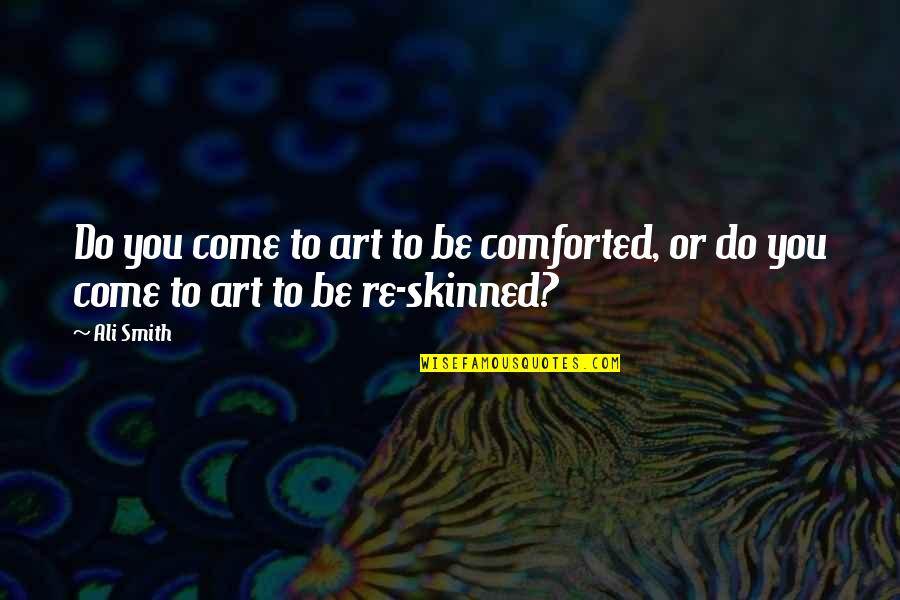 Famous Realness Quotes By Ali Smith: Do you come to art to be comforted,