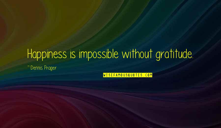 Famous Reconnaissance Quotes By Dennis Prager: Happiness is impossible without gratitude.