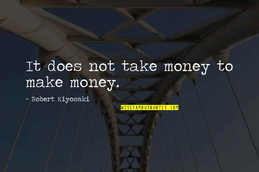 Famous Regrettable Quotes By Robert Kiyosaki: It does not take money to make money.