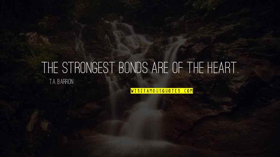 Famous Regulation Quotes By T.A. Barron: The strongest bonds are of the heart.