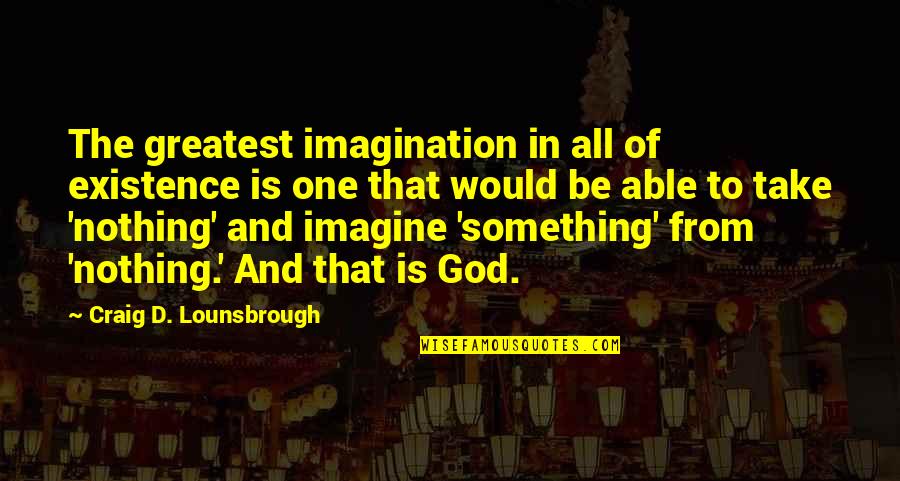 Famous Reinvent Quotes By Craig D. Lounsbrough: The greatest imagination in all of existence is