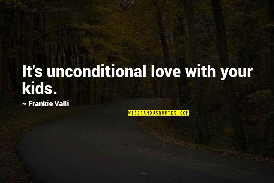 Famous Reinvent Quotes By Frankie Valli: It's unconditional love with your kids.