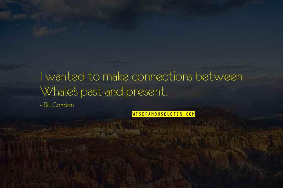 Famous Renegade Quotes By Bill Condon: I wanted to make connections between Whale's past Famous Renegade Quotes By Bill Condon: I wanted to make connections between Whale's past