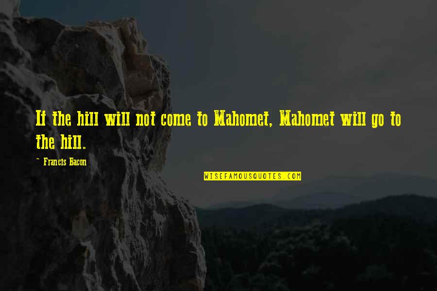 Famous Renegade Quotes By Francis Bacon: If the hill will not come to Mahomet, Famous Renegade Quotes By Francis Bacon: If the hill will not come to Mahomet,