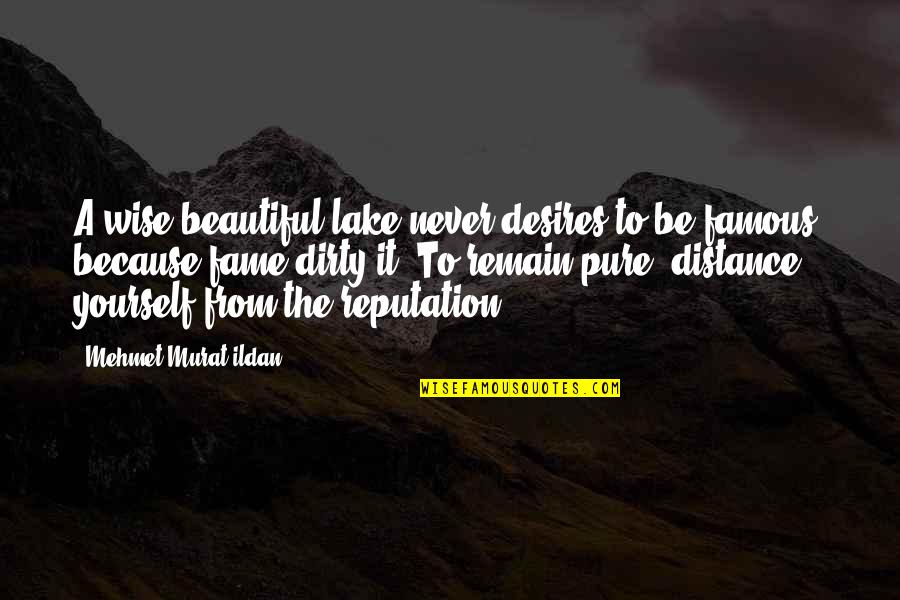 Famous Reputation Quotes By Mehmet Murat Ildan: A wise beautiful lake never desires to be