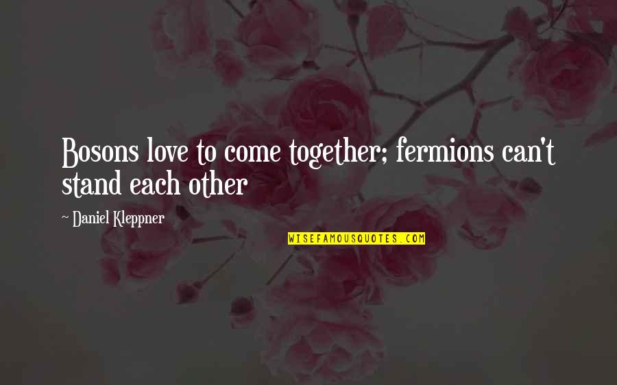 Famous Resourcefulness Quotes By Daniel Kleppner: Bosons love to come together; fermions can't stand