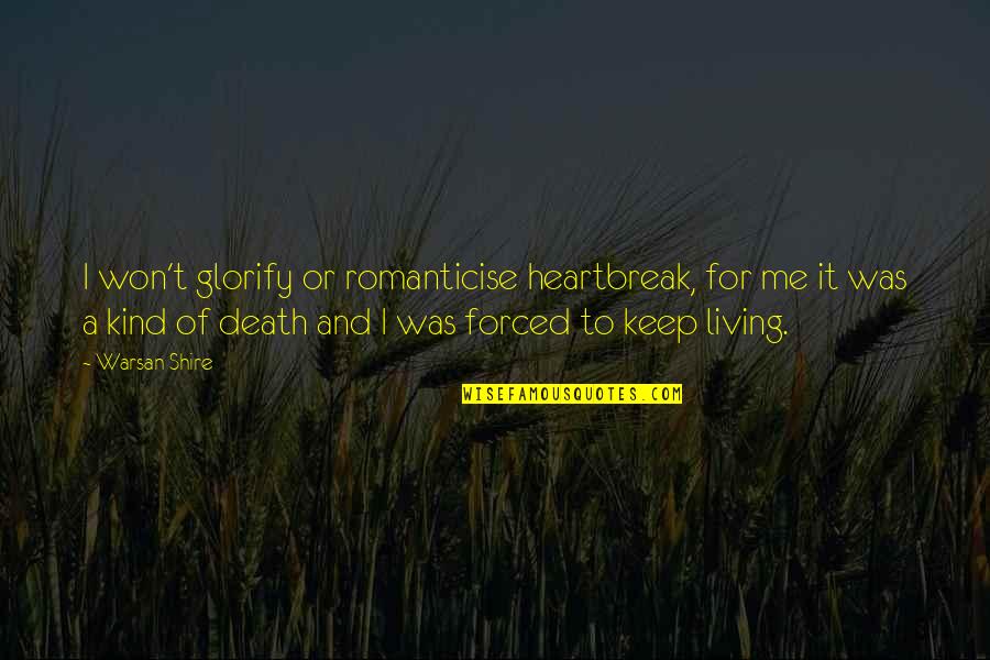 Famous Resourcefulness Quotes By Warsan Shire: I won't glorify or romanticise heartbreak, for me