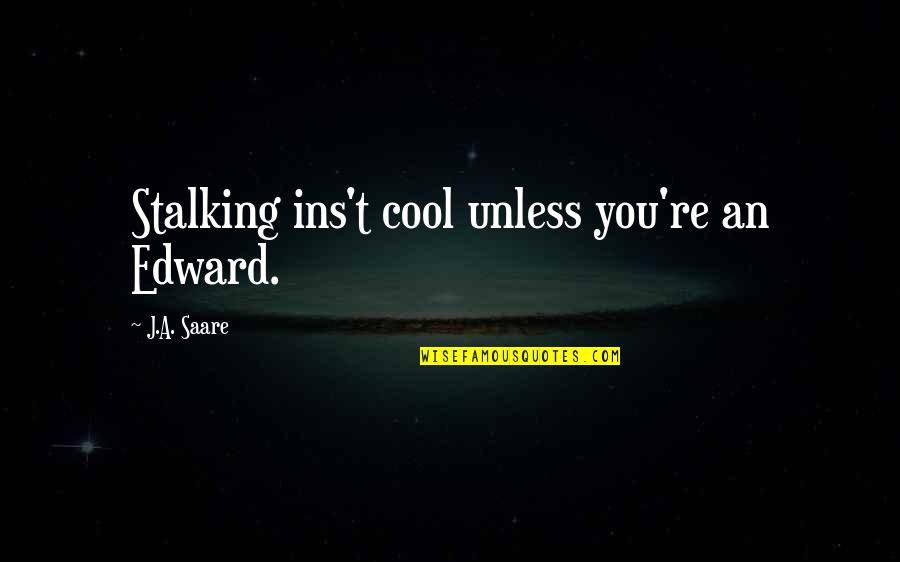 Famous Rex Mossop Quotes By J.A. Saare: Stalking ins't cool unless you're an Edward. Famous Rex Mossop Quotes By J.A. Saare: Stalking ins't cool unless you're an Edward.