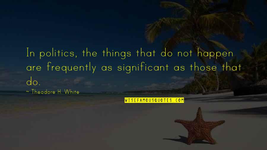 Famous Richard Halliburton Quotes By Theodore H. White: In politics, the things that do not happen