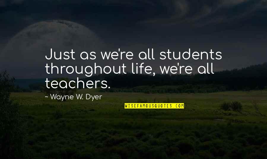 Famous Ridiculous Quotes By Wayne W. Dyer: Just as we're all students throughout life, we're