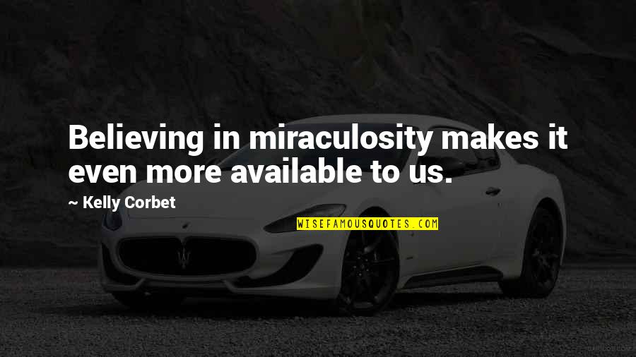 Famous Road Safety Quotes By Kelly Corbet: Believing in miraculosity makes it even more available