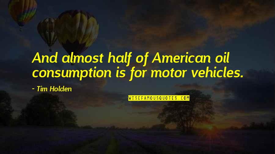 Famous Robot Quotes By Tim Holden: And almost half of American oil consumption is