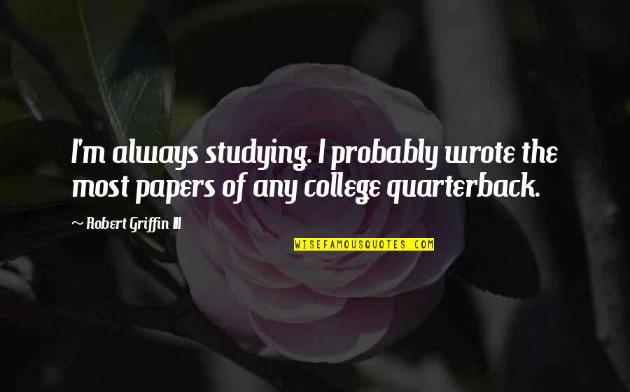 Famous Rock Musicians Quotes By Robert Griffin III: I'm always studying. I probably wrote the most