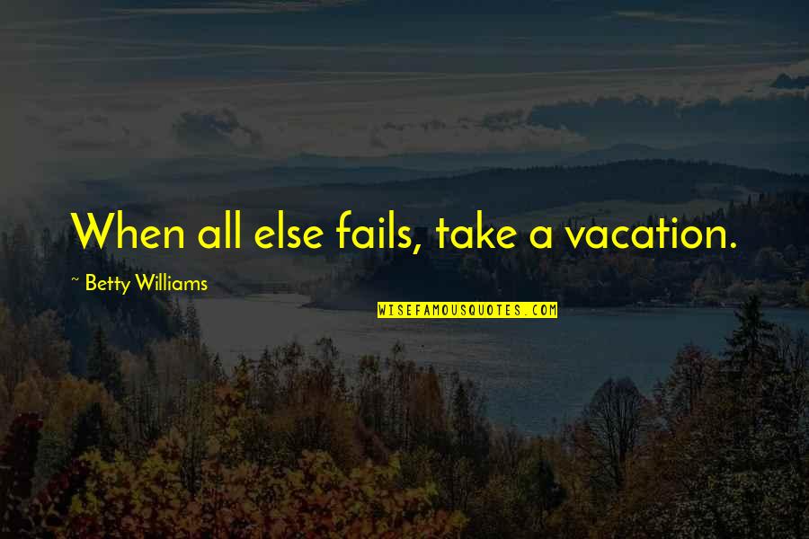 Famous Roger Ebert Quotes By Betty Williams: When all else fails, take a vacation.