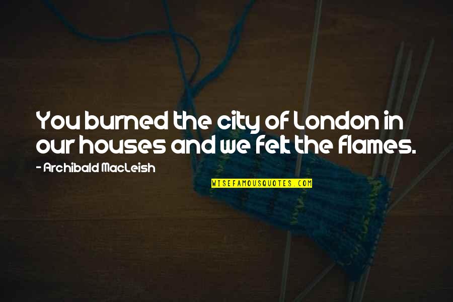 Famous Rolls Royce Quotes By Archibald MacLeish: You burned the city of London in our Famous Rolls Royce Quotes By Archibald MacLeish: You burned the city of London in our
