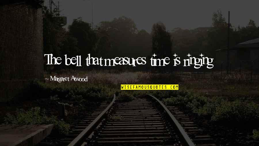Famous Rom Com Quotes By Margaret Atwood: The bell that measures time is ringing Famous Rom Com Quotes By Margaret Atwood: The bell that measures time is ringing