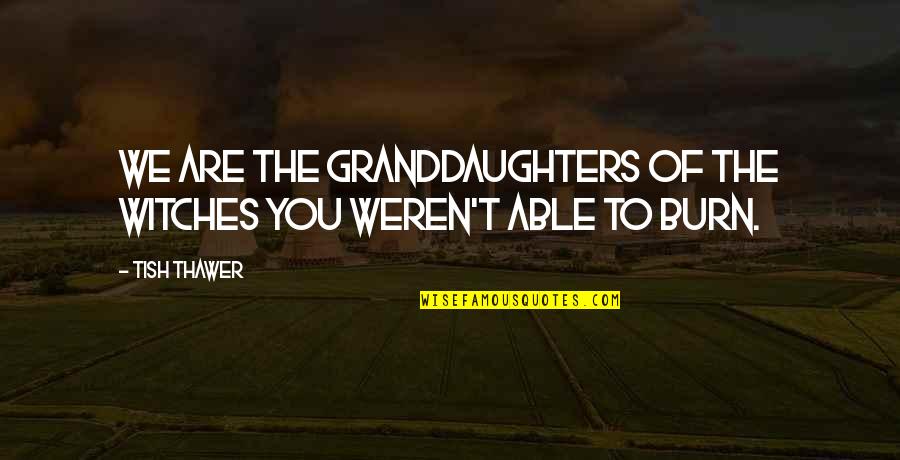 Famous Romantic Love Quotes By Tish Thawer: We are the granddaughters of the witches you
