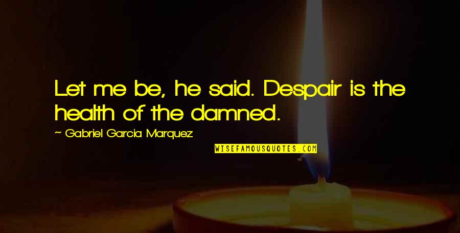 Famous Royalty Free Quotes By Gabriel Garcia Marquez: Let me be, he said. Despair is the