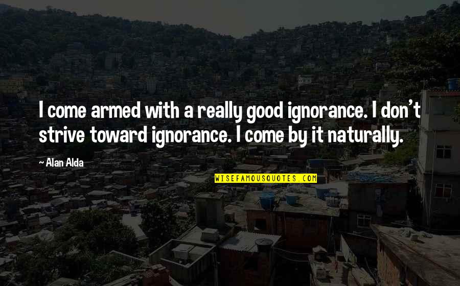 Famous Rugby Team Quotes By Alan Alda: I come armed with a really good ignorance.