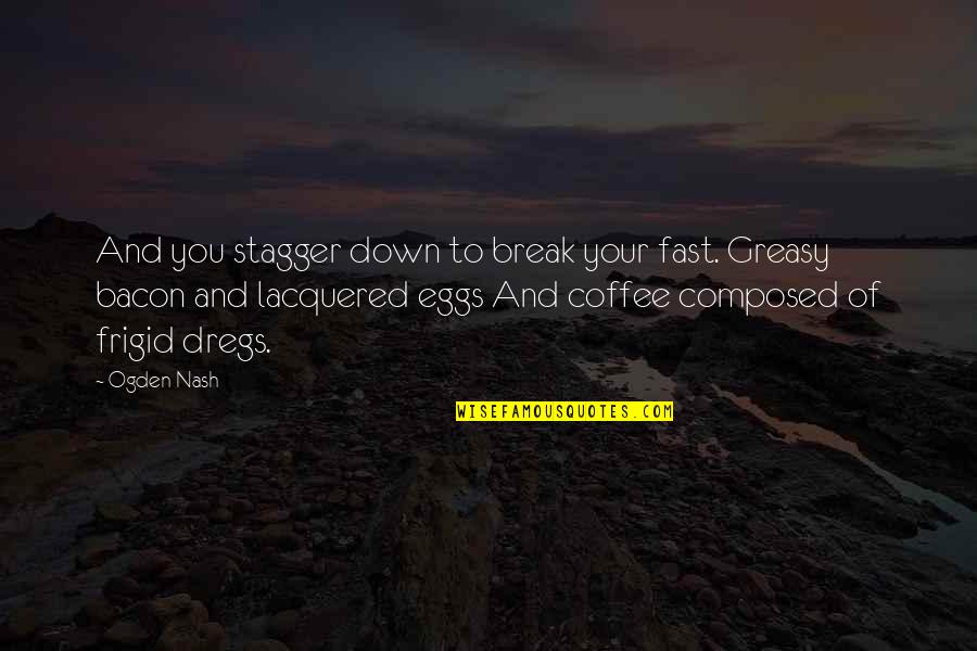 Famous Rugby Union Quotes By Ogden Nash: And you stagger down to break your fast.