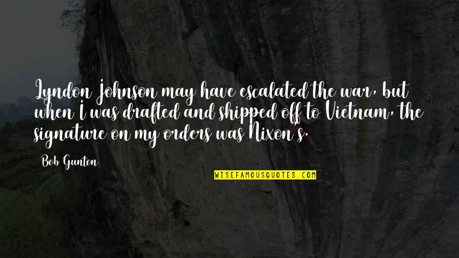 Famous Runner Quotes By Bob Gunton: Lyndon Johnson may have escalated the war, but Famous Runner Quotes By Bob Gunton: Lyndon Johnson may have escalated the war, but
