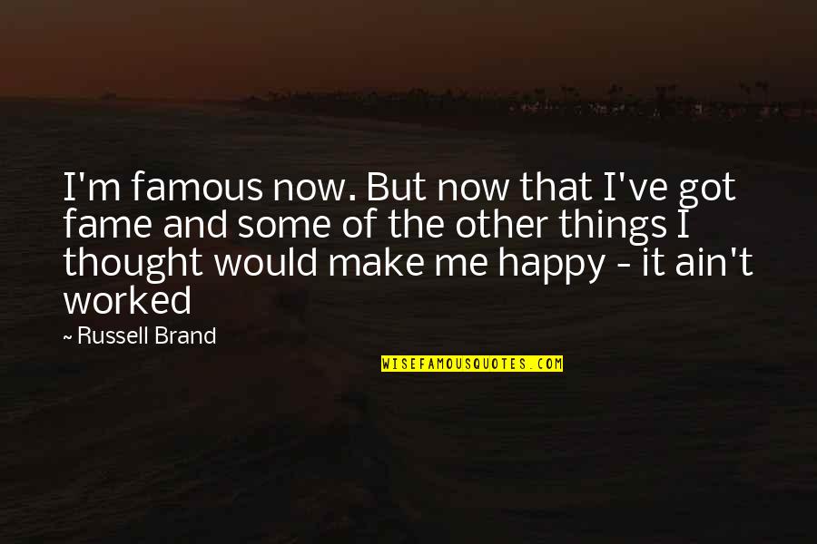 Famous Russell Brand Quotes By Russell Brand: I'm famous now. But now that I've got