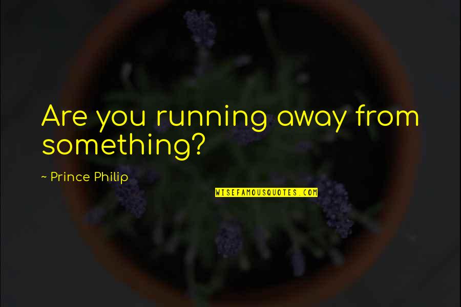 Famous Russian Quotes By Prince Philip: Are you running away from something?