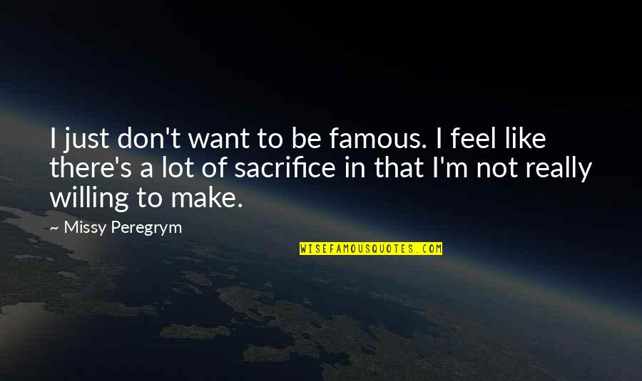 Famous Sacrifice Quotes By Missy Peregrym: I just don't want to be famous. I