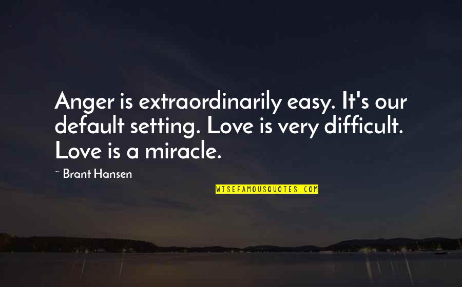 Famous Sagittarians Quotes By Brant Hansen: Anger is extraordinarily easy. It's our default setting.