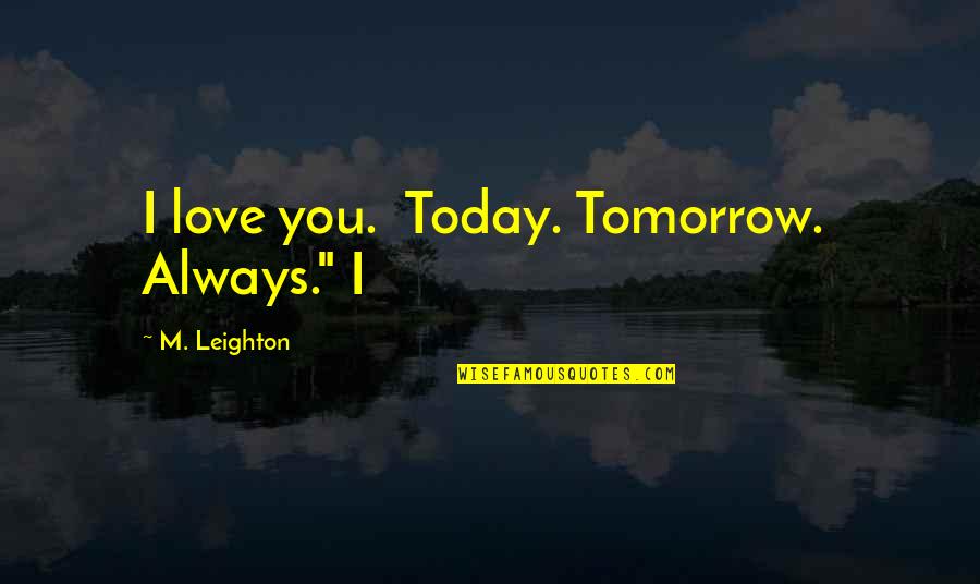 Famous Sailors Quotes By M. Leighton: I love you. Today. Tomorrow. Always." I Famous Sailors Quotes By M. Leighton: I love you. Today. Tomorrow. Always." I