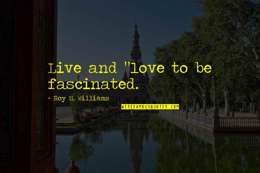 Famous Saintly Quotes By Roy H. Williams: Live and "love to be fascinated.