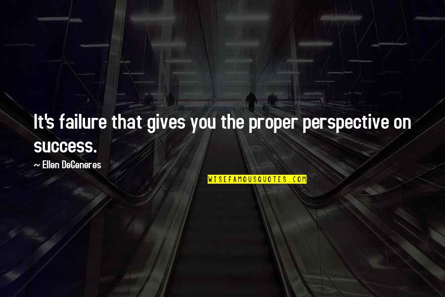 Famous Saloon Quotes By Ellen DeGeneres: It's failure that gives you the proper perspective Famous Saloon Quotes By Ellen DeGeneres: It's failure that gives you the proper perspective