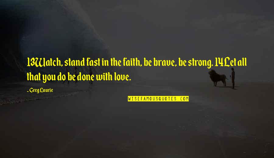Famous San Diego Quotes By Greg Laurie: 13Watch, stand fast in the faith, be brave,