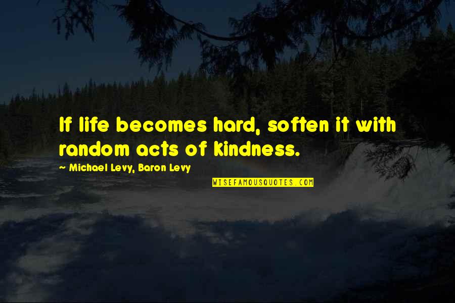 Famous Sapphires Quotes By Michael Levy, Baron Levy: If life becomes hard, soften it with random