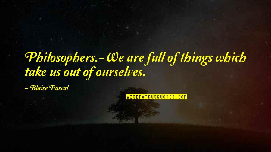 Famous Savagery Quotes By Blaise Pascal: Philosophers.-We are full of things which take us