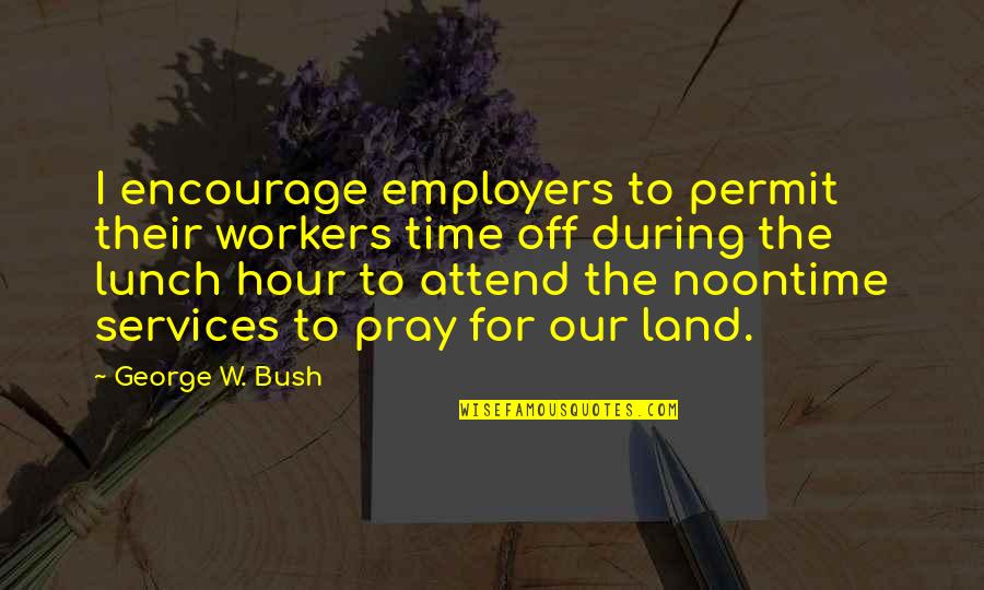 Famous Save Water Quotes By George W. Bush: I encourage employers to permit their workers time