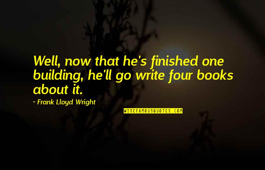 Famous Savile Quotes By Frank Lloyd Wright: Well, now that he's finished one building, he'll Famous Savile Quotes By Frank Lloyd Wright: Well, now that he's finished one building, he'll