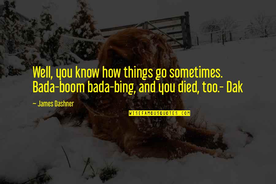 Famous Sceptics Quotes By James Dashner: Well, you know how things go sometimes. Bada-boom